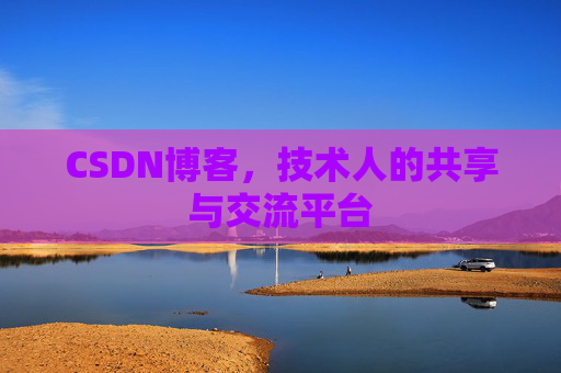 CSDN博客,技术人的共享与交流平台